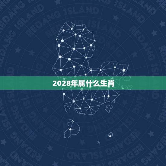 2028年属什么生肖,2028年什么命 2028年属什么生肖,2028年什么命