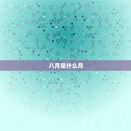 八月是什么月?七月八月是什么月? 八月是什么月?七月八月是什么月?