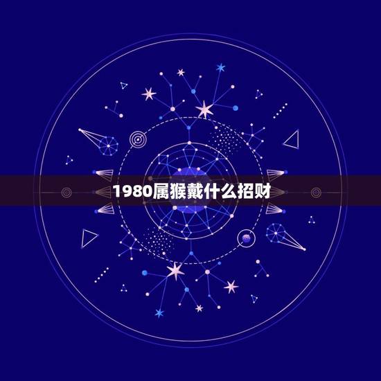1980属猴戴什么招财,属猴要佩戴什么挂饰来改变财运 1980属猴戴什么招财,属猴要佩戴什么挂饰来改变财运