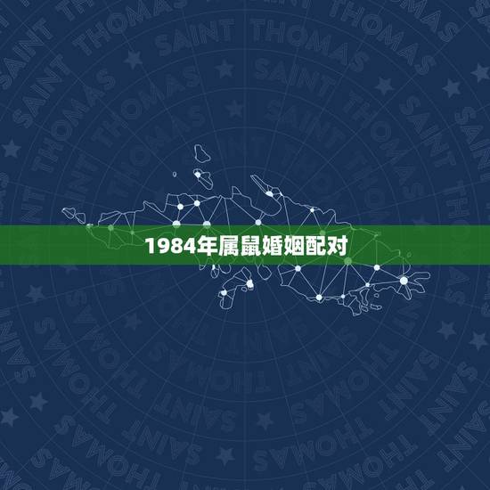 1984年属鼠婚姻配对，84年属鼠的和什么属相最配？