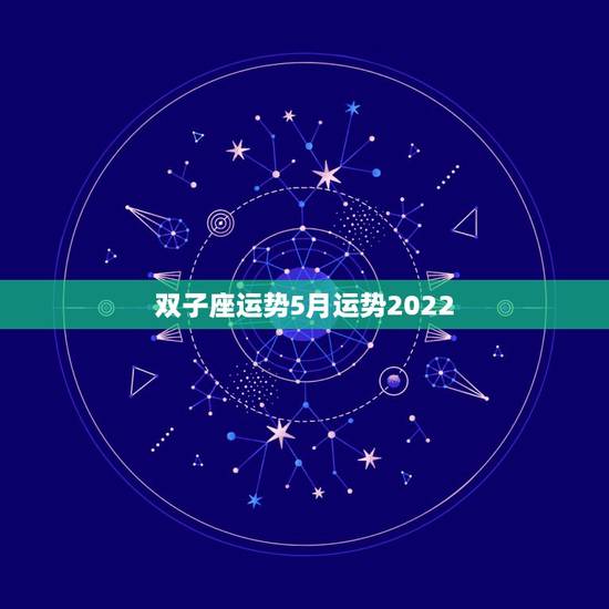 双子座运势5月运势2022,今年双子座5月运势如何. 双子座运势5月运势2022,今年双子座5月运势如何.