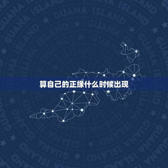 算自己的正缘什么时候出现 测算什么时候遇到正缘 算自己的正缘什么时候出现 测算什么时候遇到正缘