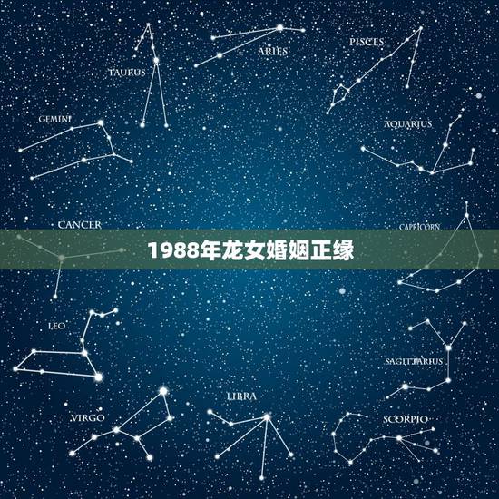 1988年龙女婚姻正缘 88年属龙女有几次婚姻
