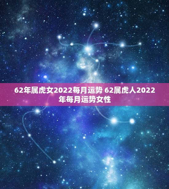 62年属虎女2022每月运势 62属虎人2022年每月运势女性 62年属虎女2022每月运势 62属虎人2022年每月运势女性