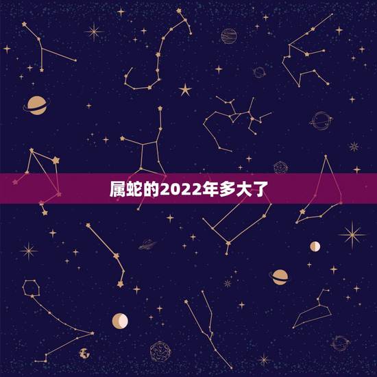 属蛇的2022年多大了,1977年属蛇未来5年大运 属蛇的2022年多大了,1977年属蛇未来5年大运