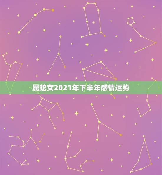 属蛇女2021年下半年感情运势，2021属蛇女人的运势和财运
