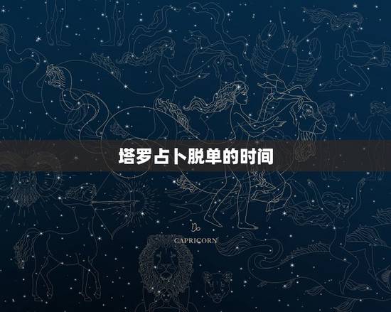 塔罗占卜脱单的时间,塔罗牌我什么时候脱单 塔罗占卜脱单的时间,塔罗牌我什么时候脱单