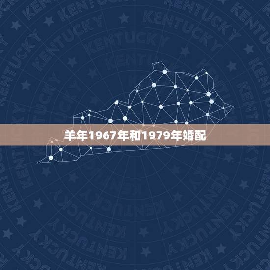 羊年1967年和1979年婚配,67年男和79年女相配吗 羊年1967年和1979年婚配,67年男和79年女相配吗