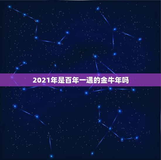 2021年是百年一遇的金牛年吗,金牛座一定要知道!金牛座的2021年运 2021年是百年一遇的金牛年吗,金牛座一定要知道!金牛座的2021年运