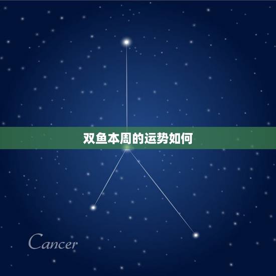 双鱼本周的运势如何,双鱼座这周的运势 双鱼本周的运势如何,双鱼座这周的运势
