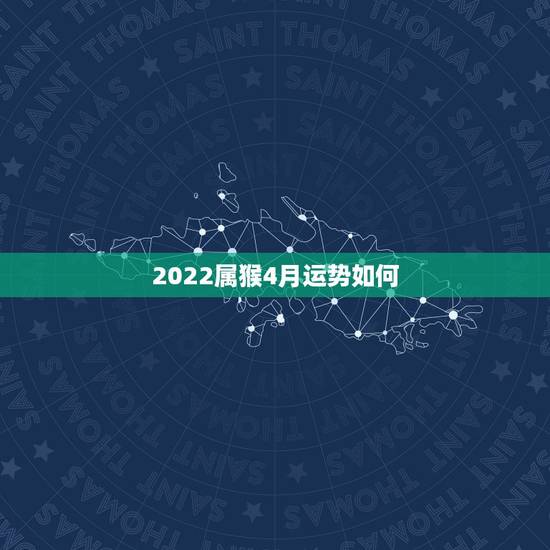 2022属猴4月运势如何，2021属猴人全年12个月运势