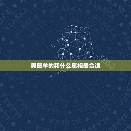 男属羊的和什么属相最合适，1991年属羊的适合添丁吗
