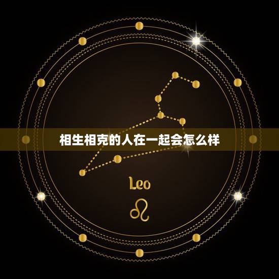 相生相克的人在一起会怎么样,属相犯冲的人在一起 相生相克的人在一起会怎么样,属相犯冲的人在一起