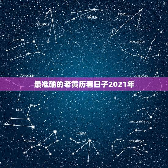 最准确的老黄历看日子2021年,2021年黄道吉日婚嫁 最准确的老黄历看日子2021年,2021年黄道吉日婚嫁