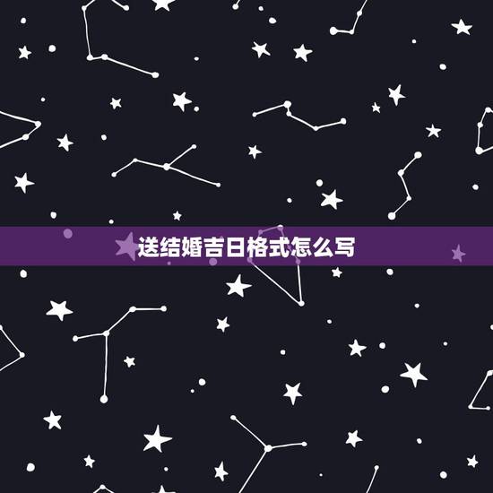 送结婚吉日格式怎么写,男方到女方送结婚日子,女方回复对方父母书写格式怎 送结婚吉日格式怎么写,男方到女方送结婚日子,女方回复对方父母书写格式怎