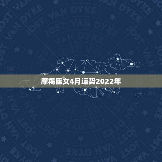 摩羯座女4月运势2022年，摩羯座2022运势超准