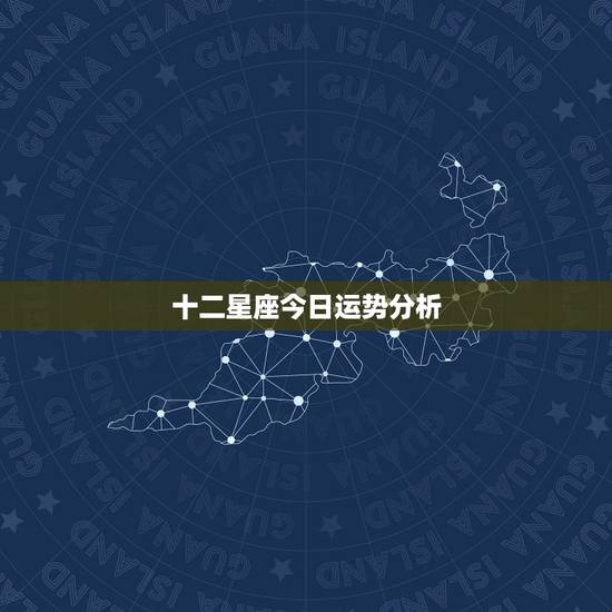 十二星座今日运势分析,十二星座明日运程 十二星座今日运势分析,十二星座明日运程