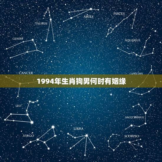 1994年生肖狗男何时有姻缘 1994年属狗男孩子姻缘 1994年生肖狗男何时有姻缘 1994年属狗男孩子姻缘
