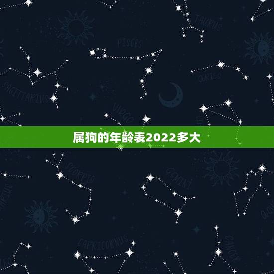 属狗的年龄表2022多大,属牛的年龄表2022 多大 属狗的年龄表2022多大,属牛的年龄表2022 多大