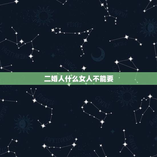 二婚人什么女人不能要,二婚女人能娶吗 二婚人什么女人不能要,二婚女人能娶吗