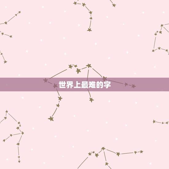 世界上最难的字，世界上最难写的字是什么？