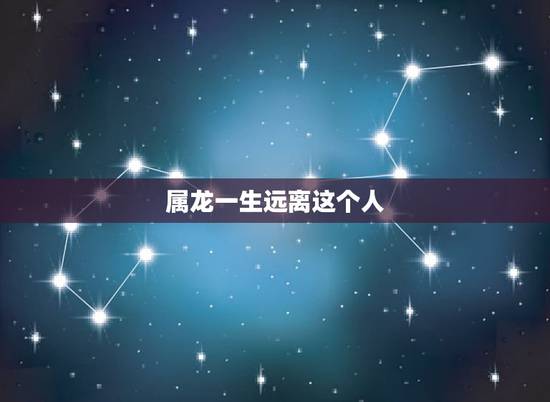 属龙一生远离这个人,生肖龙一辈子贵人是谁 属龙一生远离这个人,生肖龙一辈子贵人是谁