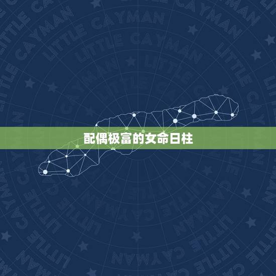 配偶极富的女命日柱 上等日柱最佳配偶 配偶极富的女命日柱 上等日柱最佳配偶