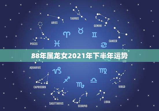88年属龙女2021年下半年运势，88年属龙人在2021年的全年运势？