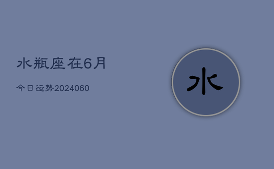水瓶座在6月今日运势(20240605)