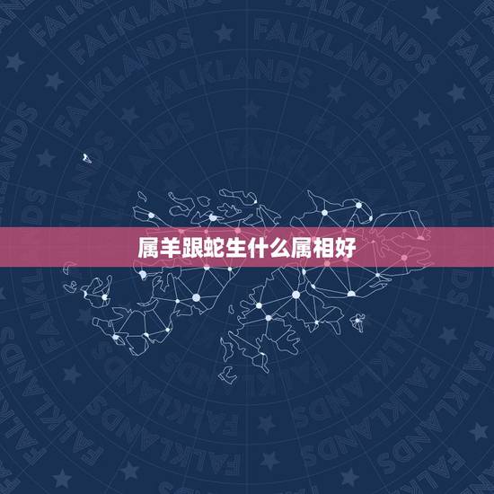 属羊跟蛇生什么属相好，属蛇和属羊的是否合财？