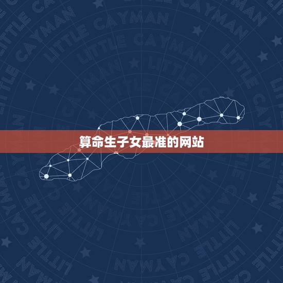 算命生子女最准的网站，免费算命网站哪个最准？
