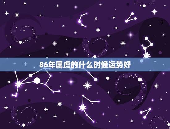 86年属虎的什么时候运势好，86年3月5日属虎09年的运势