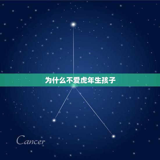 为什么不爱虎年生孩子,虎年生小孩好不好 为什么不爱虎年生孩子,虎年生小孩好不好