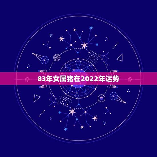 83年女属猪在2022年运势，属猪女2022 年每月运势及运程