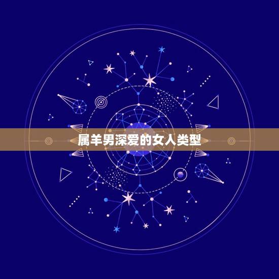 属羊男深爱的女人类型,属羊男最讨厌的女人 属羊男深爱的女人类型,属羊男最讨厌的女人