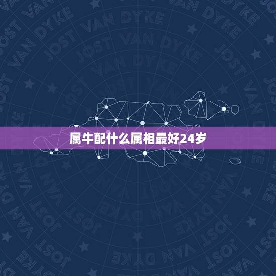 属牛配什么属相最好24岁,属牛的和什么属相最配? 属牛配什么属相最好24岁,属牛的和什么属相最配?