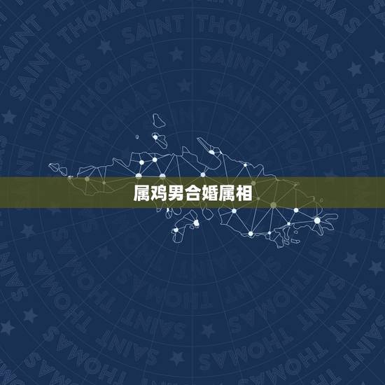 属鸡男合婚属相，男属鸡的属相婚配表