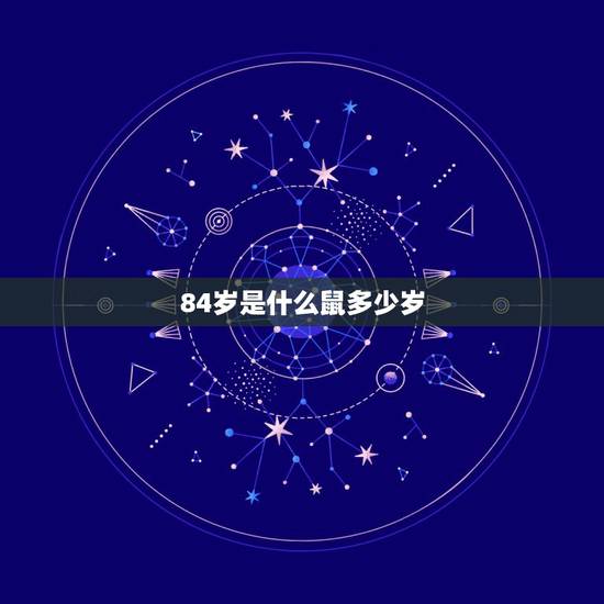 84岁是什么鼠多少岁,属鼠今年多大岁数2022 年 84岁是什么鼠多少岁,属鼠今年多大岁数2022 年