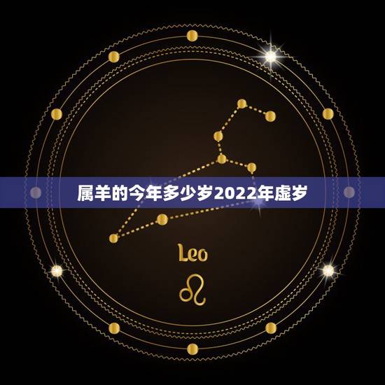 属羊的今年多少岁2022年虚岁,属羊今年多大年龄了 属羊的今年多少岁2022年虚岁,属羊今年多大年龄了