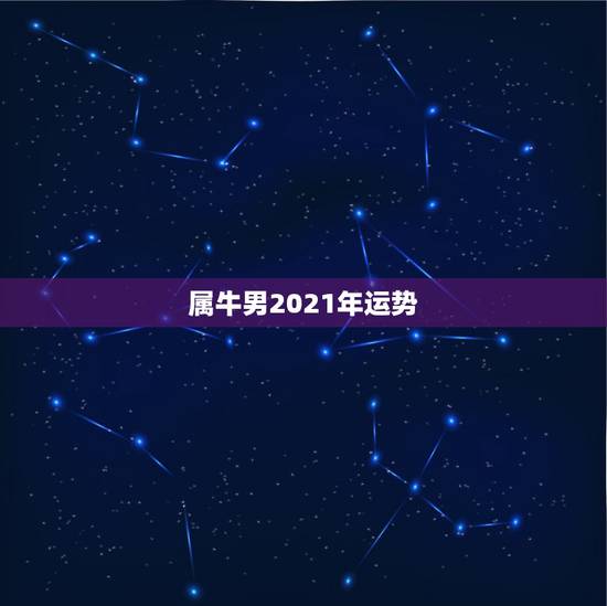 属牛男2021年运势，属牛人2021年全年运势详解