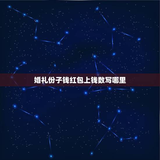 婚礼份子钱红包上钱数写哪里，结婚送礼红包格式及落款怎么写