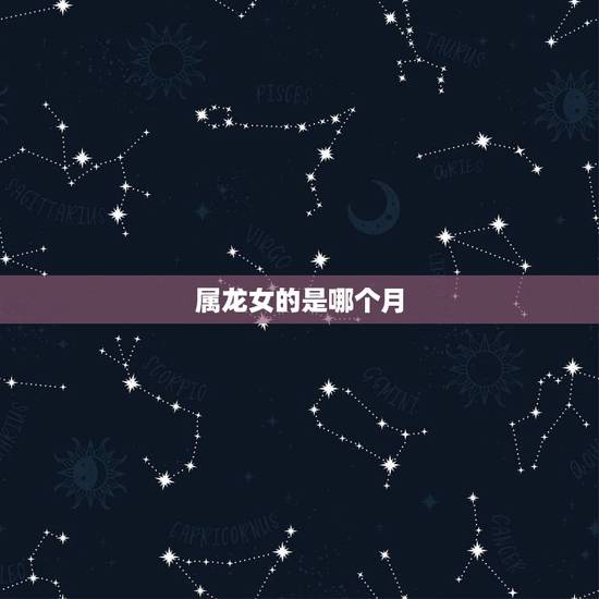 属龙女的是哪个月，属龙的女人一生三劫