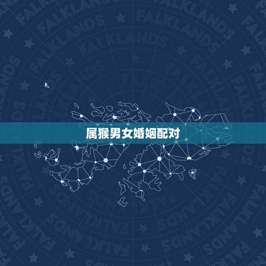 属猴男女婚姻配对，2022 年28岁属相婚配