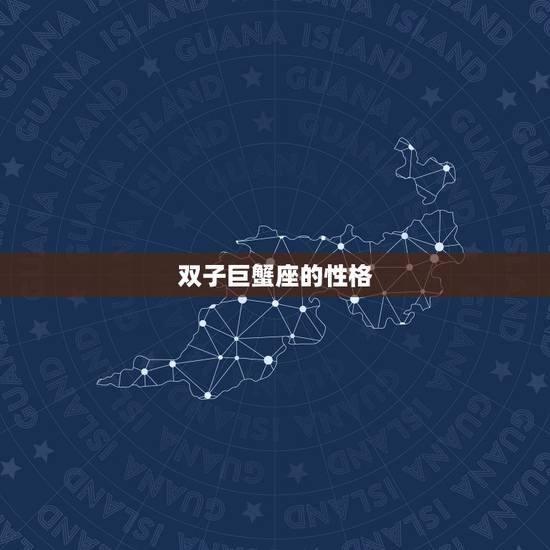 双子巨蟹座的性格,巨蟹座 和双子座的性格是怎么样啊? 双子巨蟹座的性格,巨蟹座 和双子座的性格是怎么样啊?