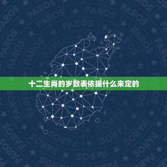 十二生肖的岁数表依据什么来定的，生肖年份对照表2022