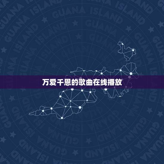 万爱千恩的歌曲在线播放,万爱千恩是不是他的歌 万爱千恩的歌曲在线播放,万爱千恩是不是他的歌