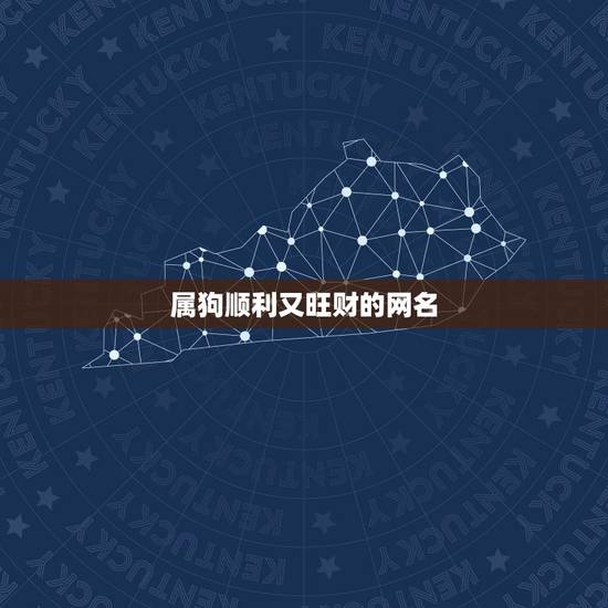 属狗顺利又旺财的网名,狗狗名字吉利好运财旺 属狗顺利又旺财的网名,狗狗名字吉利好运财旺