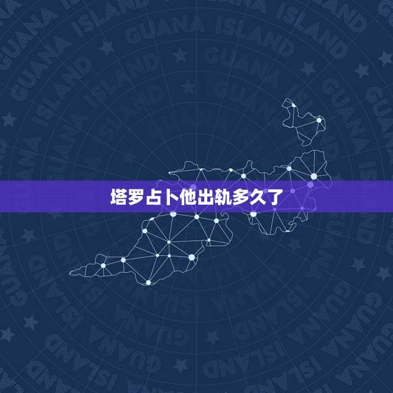 塔罗占卜他出轨多久了，塔罗牌：他有出轨吗