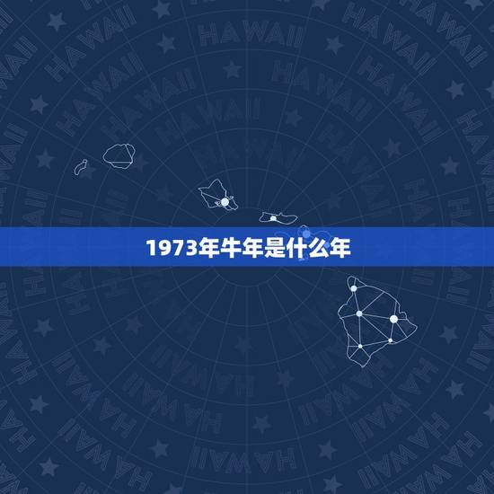 1973年牛年是什么年，牛年是什么年？