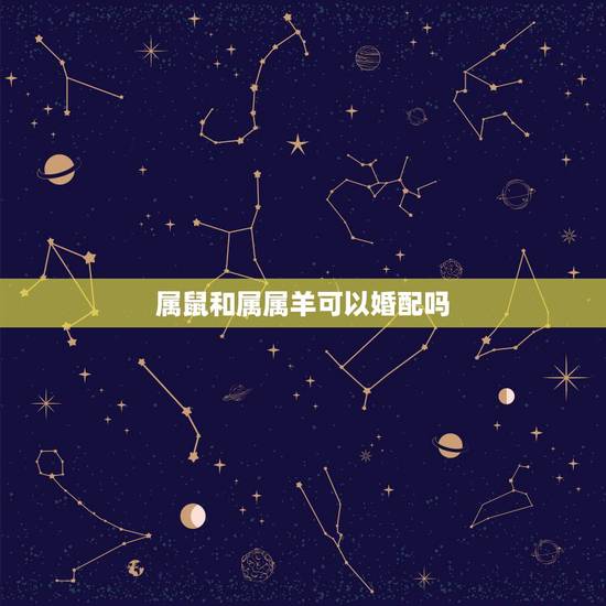 属鼠和属属羊可以婚配吗,属羊的和属鼠的能婚配吗? 属鼠和属属羊可以婚配吗,属羊的和属鼠的能婚配吗?